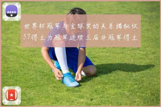 世界杯冠军与金球奖的关系揭秘仅57得主为冠军连续三届非冠军得主分析