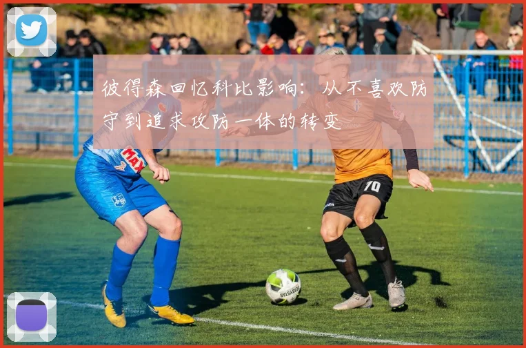 彼得森回忆科比影响：从不喜欢防守到追求攻防一体的转变