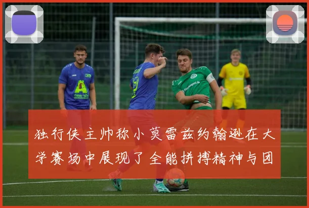独行侠主帅称小莫雷兹约翰逊在大学赛场中展现了全能拼搏精神与团队奉献精神