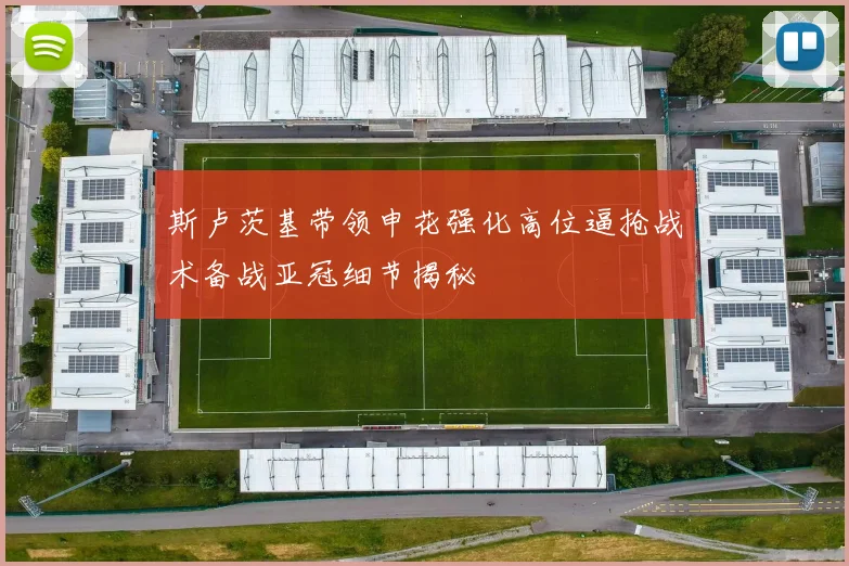 斯卢茨基带领申花强化高位逼抢战术备战亚冠细节揭秘