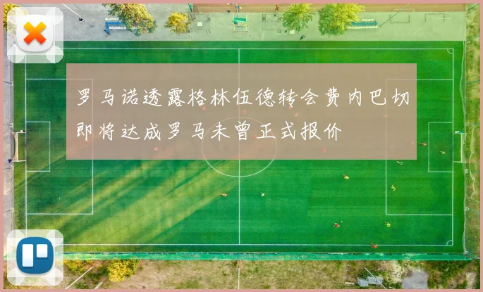 罗马诺透露格林伍德转会费内巴切即将达成罗马未曾正式报价
