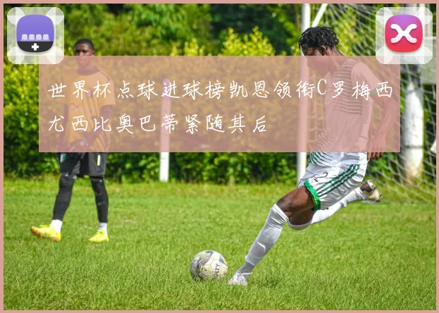 世界杯点球进球榜凯恩领衔C罗梅西尤西比奥巴蒂紧随其后