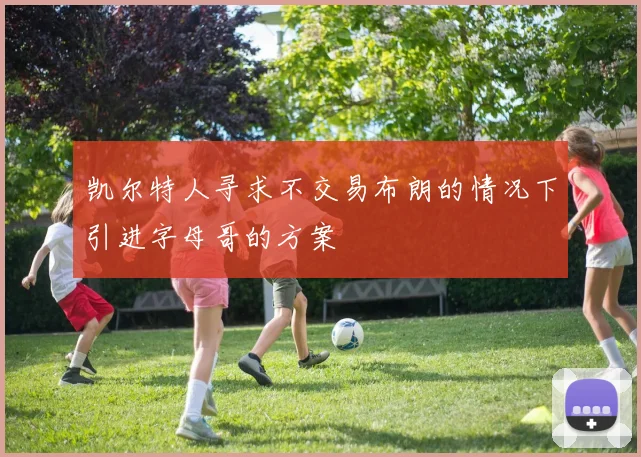 凯尔特人寻求不交易布朗的情况下引进字母哥的方案