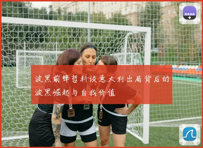 波黑前锋哲科谈意大利出局背后的波黑崛起与自我价值
