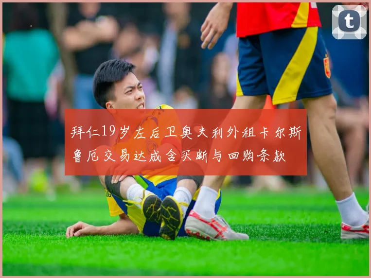 拜仁19岁左后卫奥夫利外租卡尔斯鲁厄交易达成含买断与回购条款