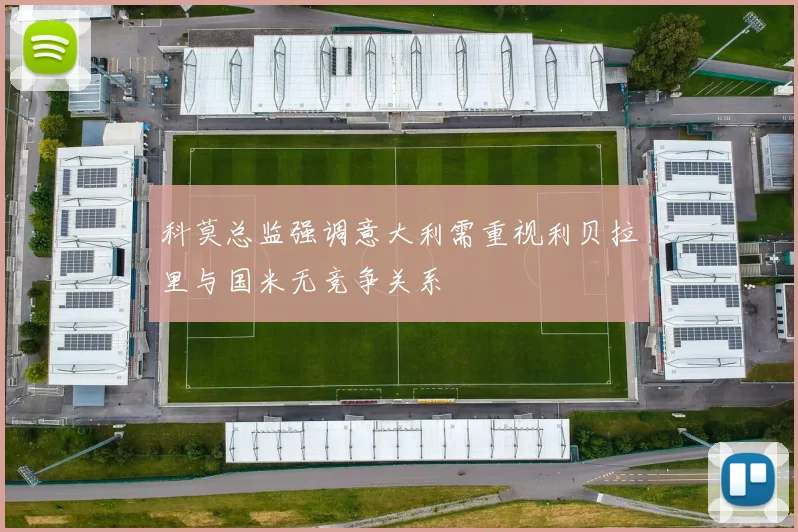 科莫总监强调意大利需重视利贝拉里与国米无竞争关系