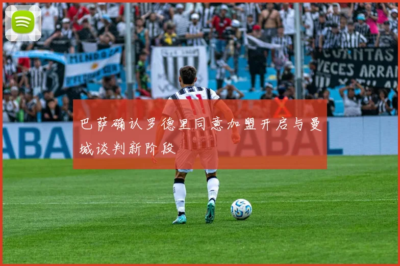 巴萨确认罗德里同意加盟开启与曼城谈判新阶段